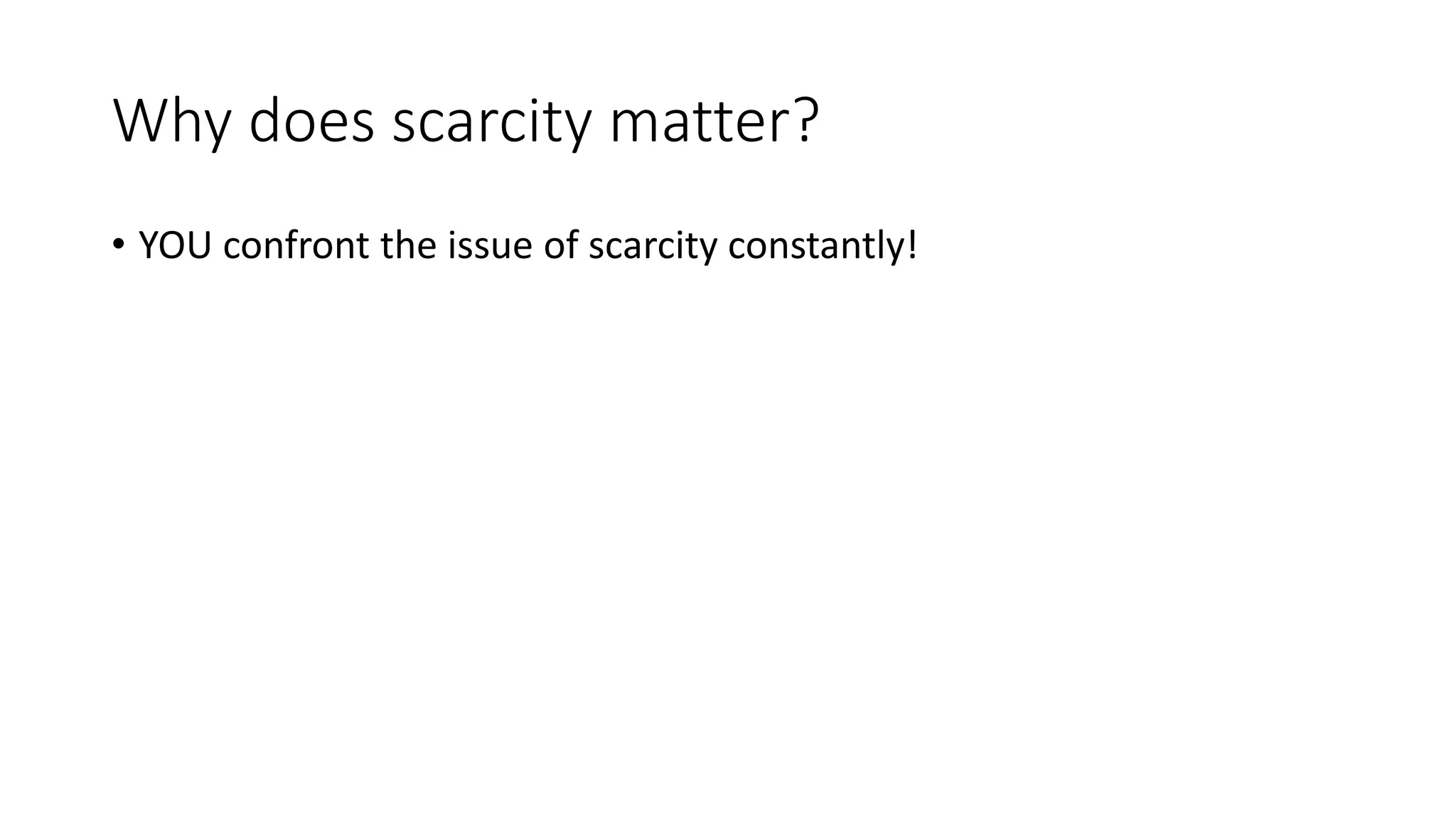 Why does scarcity matter?
• YOU confront the issue of scarcity constantly!
 