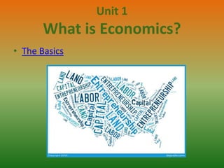 Unit 1

What is Economics?
• The Basics

 