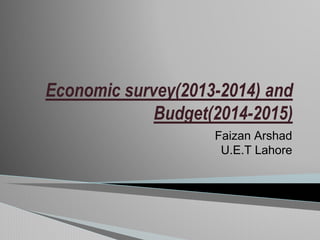 Economic survey(2013-2014) and
Budget(2014-2015)
Faizan Arshad
U.E.T Lahore
 