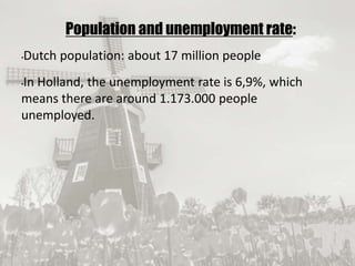 19/09/2017
Population and unemployment rate:
•Dutch population: about 17 million people
•In Holland, the unemployment rate is 6,9%, which
means there are around 1.173.000 people
unemployed.
 