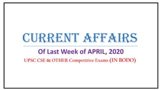 CURRENT AFFAIRS
Of Last Week of APRIL, 2020
UPSC CSE & OTHER Competitive Exams (IN BODO)
 