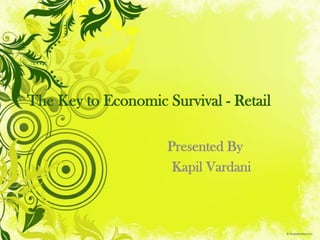 The Key to Economic Survival - Retail Presented By                              Kapil Vardani 