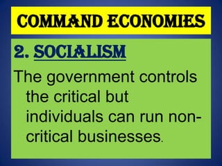 Command Economies
2. Socialism
The government controls
the critical but
individuals can run noncritical businesses.

 