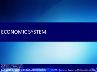 ECONOMIC SYSTEM
Pangasinan State University
Social Science – PSU Lingayen
BACHELOR OF ARTS IN PUBLIC ADMINISTRATION PA 118 – Economic System and PublicAdministration
 