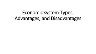 Economic system-Types,
Advantages, and Disadvantages
 