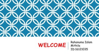 WELCOME
Rahanuma Islam
Mithila
ID:16121035
 
