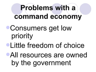 Problems with a command economy <ul><li>Consumers get low  priority </li></ul><ul><li>Little freedom of choice </li></ul><...