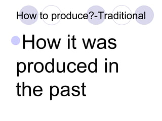 How to produce?-Traditional <ul><li>How it was produced in the past </li></ul>