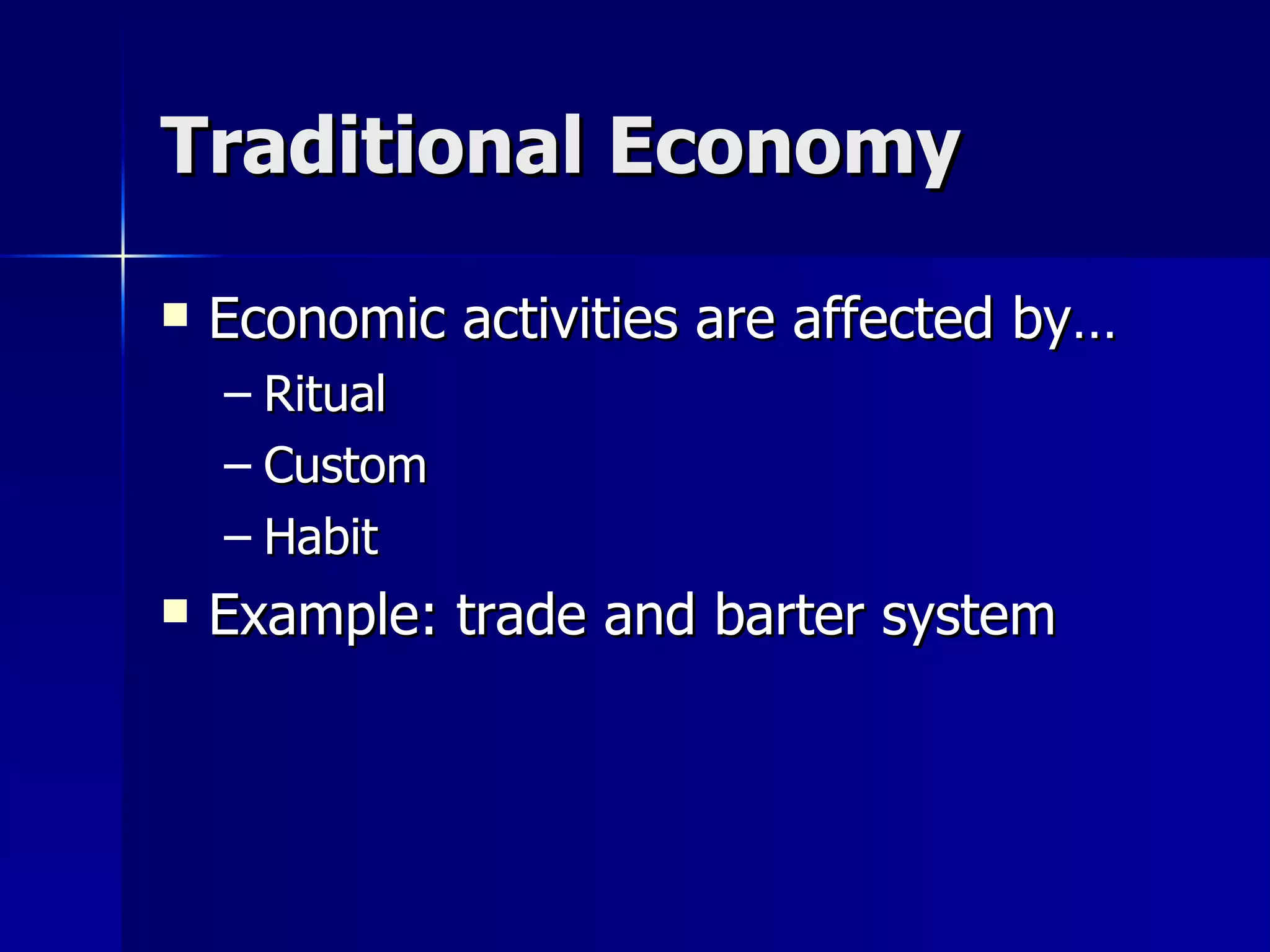 Traditional Economy Economic activities are affected by… Ritual Custom Habit Example: trade and barter system