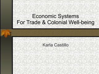 Economic Systems For Trade & Colonial Well-being Karla Castillo 