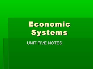 EconomicEconomic
SystemsSystems
UNIT FIVE NOTESUNIT FIVE NOTES
 