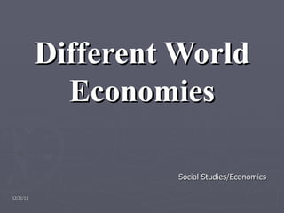 Different World Economies Social Studies/Economics 12/21/11 