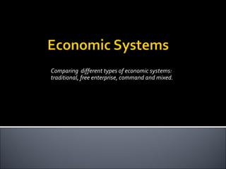 Comparing different types of economic systems:
traditional, free enterprise, command and mixed.
 