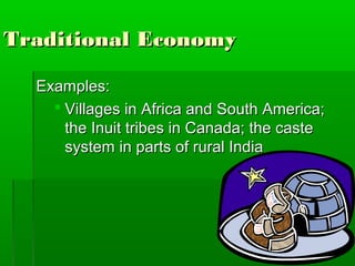 Traditional Economy

  Examples:
     Villages in Africa and South America;
      the Inuit tribes in Canada; the caste
      system in parts of rural India
 