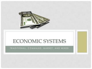ECONOMIC SYSTEMS
TRADITIONAL, COMMAND, MARKET, AND MIXED

 