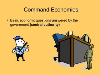 Command Economies
●

Basic economic questions answered by the
government (central authority)

 