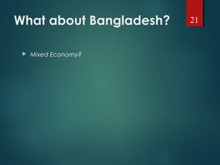 What about Bangladesh?
 Mixed Economy?
21
 