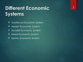 Different Economic
Systems
 Traditional Economic System
 Market Economic System
 Socialist Economic System
 Mixed Economic System
 Islamic Economic System
3
 