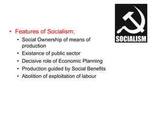 • Features of Socialism;
• Social Ownership of means of
production
• Existance of public sector
• Decisive role of Economic Planning
• Production guided by Social Benefits
• Abolition of exploitation of labour
 