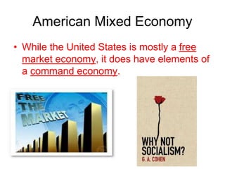 American Mixed Economy
• While the United States is mostly a free
market economy, it does have elements of
a command economy.
 