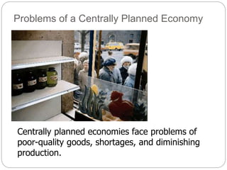 Problems of a Centrally Planned Economy
Centrally planned economies face problems of
poor-quality goods, shortages, and diminishing
production.
 