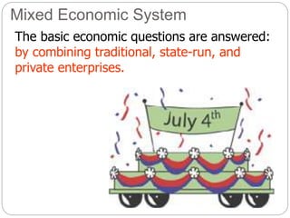 Mixed Economic System
The basic economic questions are answered:
by combining traditional, state-run, and
private enterprises.
 