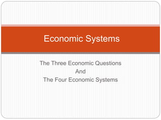 The Three Economic Questions
And
The Four Economic Systems
Economic Systems
 