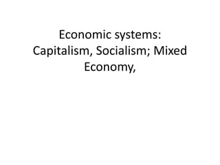 Economic systems:
Capitalism, Socialism; Mixed
Economy,
 