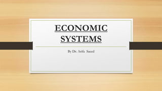 ECONOMIC
SYSTEMS
By Dr. Arifa Saeed
 