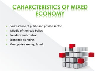  Co-existence of public and private sector. 
 Middle of the road Policy. 
 Freedom and control. 
 Economic planning. 
 Monopolies are regulated. 
 