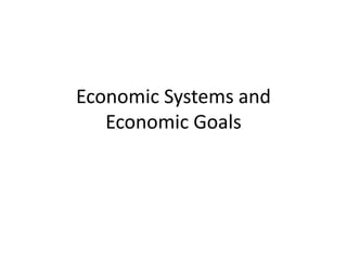 Economic Systems and
Economic Goals
 