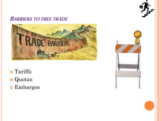 BARRIERS TO FREE TRADE
 Tariffs
 Quotas
 Embargos
 