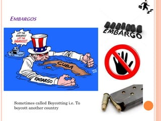 EMBARGOS
Sometimes called Boycotting i.e. To
boycott another country
 
