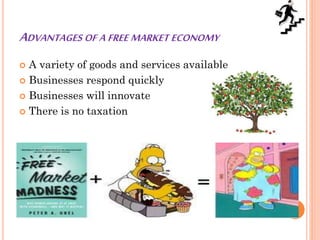 ADVANTAGES OF A FREE MARKET ECONOMY
 A variety of goods and services available
 Businesses respond quickly
 Businesses will innovate
 There is no taxation
 