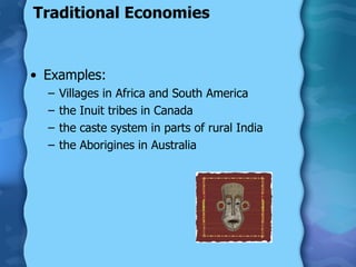 Traditional Economies  Examples: Villages in Africa and South America  the Inuit tribes in Canada the caste system in parts of rural India the Aborigines in Australia 