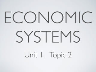 ECONOMIC 
SYSTEMS 
Unit 1, Topic 2 
 