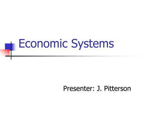 Economic Systems
Presenter: J. Pitterson
 