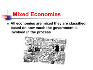 Mixed Economies
 All economies are mixed they are classified
based on how much the government is
involved in the process
 