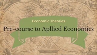 Economic Theories
Pre-course to Apllied Economics
 