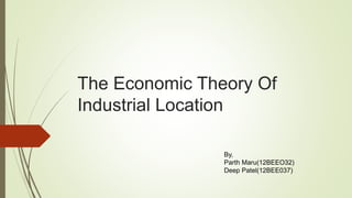 The Economic Theory Of
Industrial Location
By,
Parth Maru(12BEEO32)
Deep Patel(12BEE037)
 