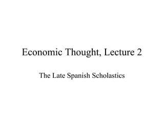 Economic Thought, Lecture 2
The Late Spanish Scholastics
 