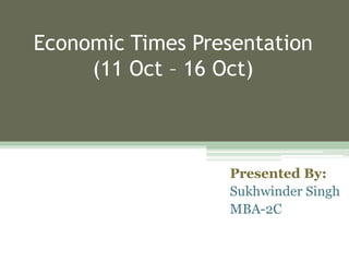 Economic Times Presentation (11 Oct – 16 Oct) Presented By: Sukhwinder Singh MBA-2C 