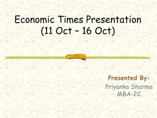 Economic Times Presentation (11 Oct – 16 Oct) Presented By: Priyanka Sharma MBA-2C 