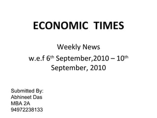 ECONOMIC  TIMES Weekly News w.e.f 6 th  September,2010 – 10 th  September, 2010 Submitted By: Abhineet Das MBA 2A 94972238133 