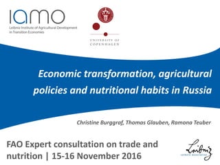Economic transformation, agricultural
policies and nutritional habits in Russia
FAO Expert consultation on trade and
nutrition | 15-16 November 2016
Christine Burggraf, Thomas Glauben, Ramona Teuber
 