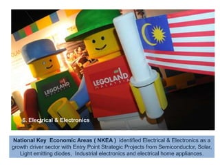 6. Electrical & ElectronicsLife is a Continuous Journey filled with hopeNational Key  Economic Areas ( NKEA )  identified Electrical & Electronics as a growth driver sector with Entry Point Strategic Projects from Semiconductor, Solar, Light emitting diodes,  Industrial electronics and electrical home appliances.