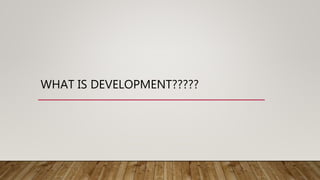 WHAT IS DEVELOPMENT?????
 