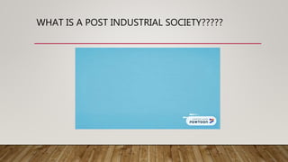 WHAT IS A POST INDUSTRIAL SOCIETY?????
 