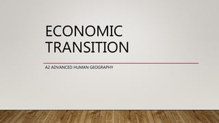 ECONOMIC
TRANSITION
A2 ADVANCED HUMAN GEOGRAPHY
 