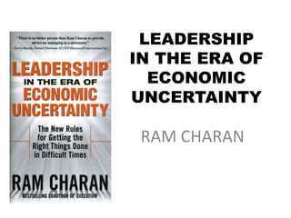 LEADERSHIP
IN THE ERA OF
ECONOMIC
UNCERTAINTY
RAM CHARAN
 